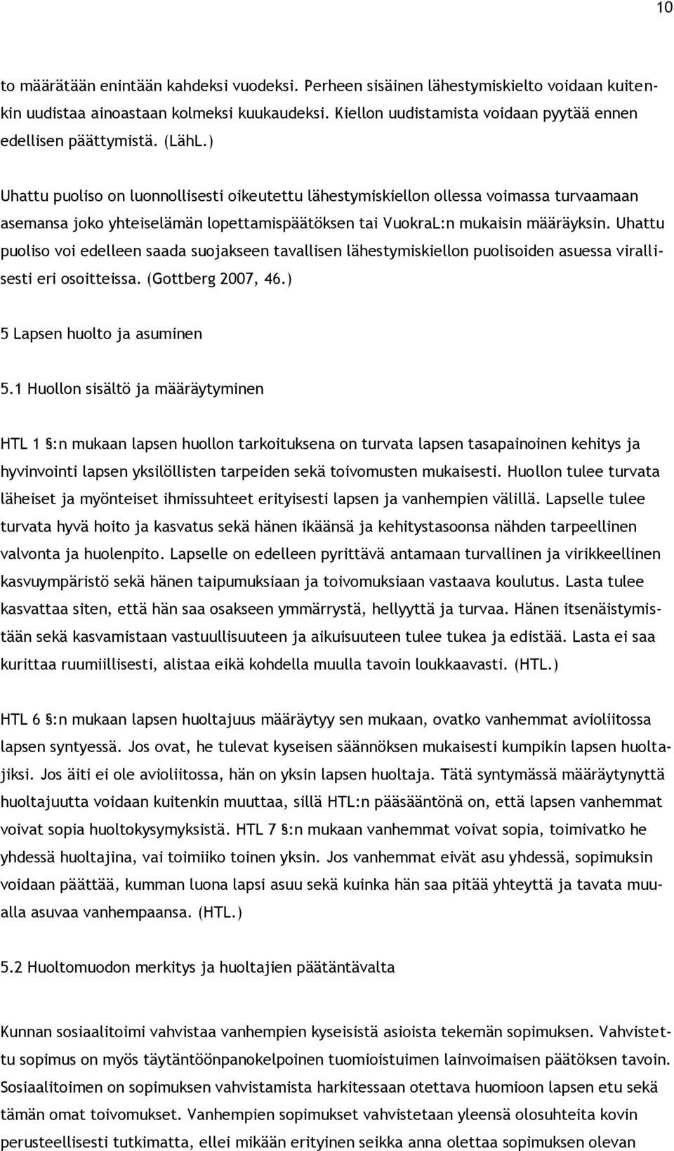 ) Uhattu puoliso on luonnollisesti oikeutettu lähestymiskiellon ollessa voimassa turvaamaan asemansa joko yhteiselämän lopettamispäätöksen tai VuokraL:n mukaisin määräyksin.