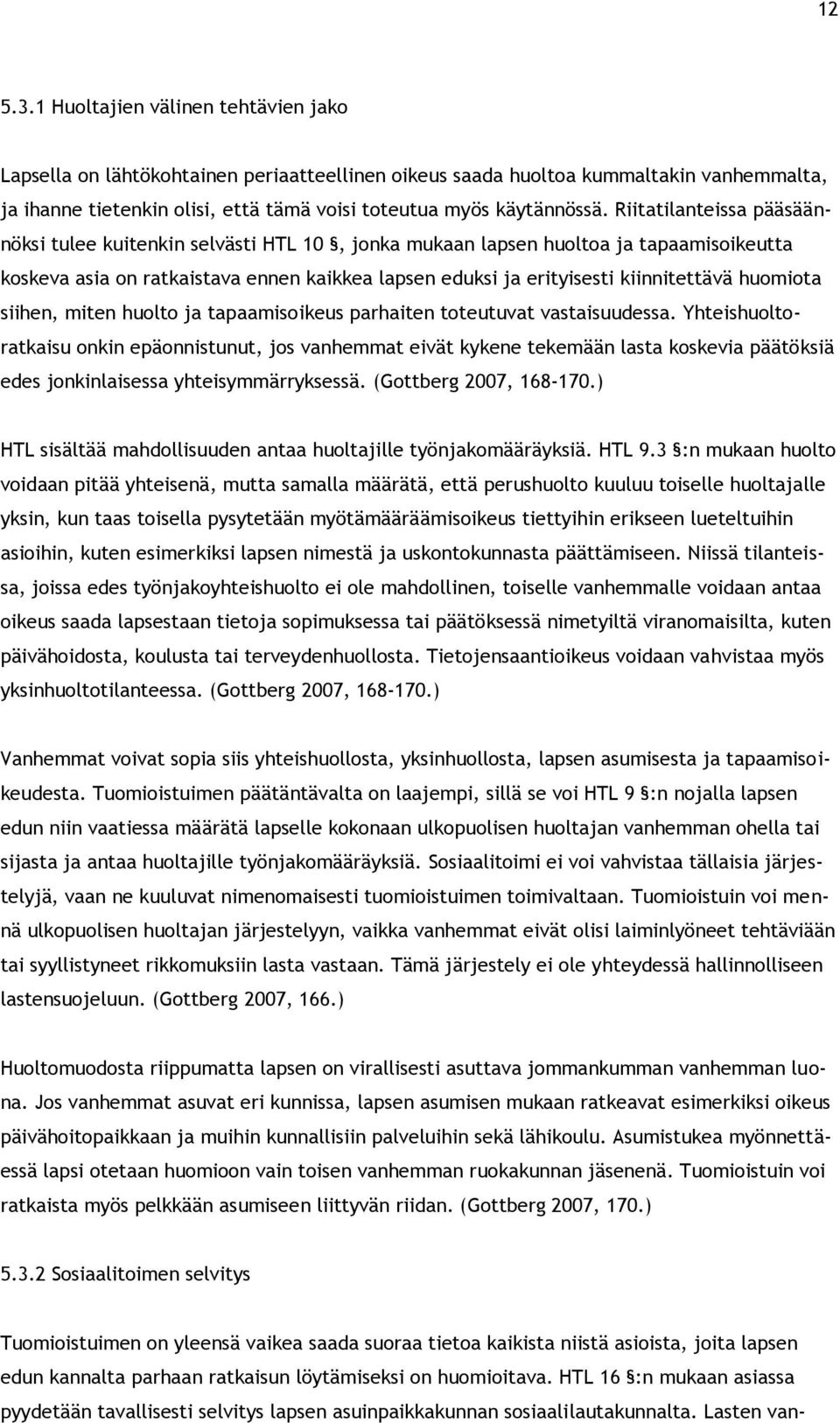 Riitatilanteissa pääsäännöksi tulee kuitenkin selvästi HTL 10, jonka mukaan lapsen huoltoa ja tapaamisoikeutta koskeva asia on ratkaistava ennen kaikkea lapsen eduksi ja erityisesti kiinnitettävä