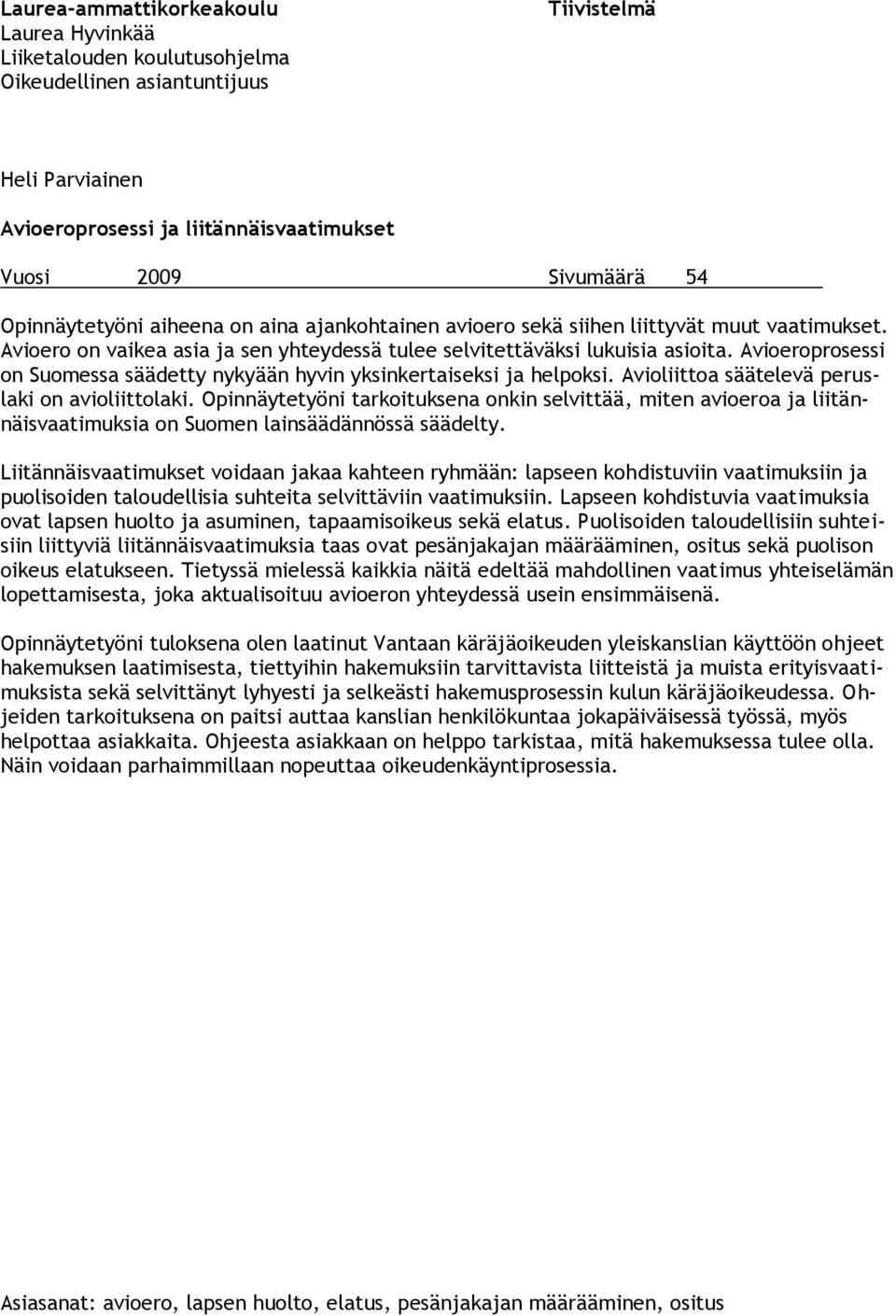 Avioeroprosessi on Suomessa säädetty nykyään hyvin yksinkertaiseksi ja helpoksi. Avioliittoa säätelevä peruslaki on avioliittolaki.