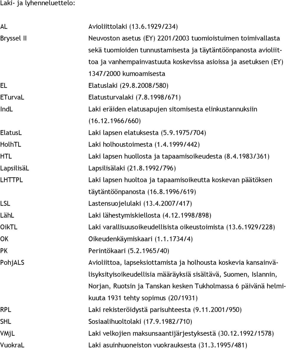 asetuksen (EY) 1347/2000 kumoamisesta EL Elatuslaki (29.8.2008/580) ETurvaL Elatusturvalaki (7.8.1998/671) IndL Laki eräiden elatusapujen sitomisesta elinkustannuksiin (16.12.