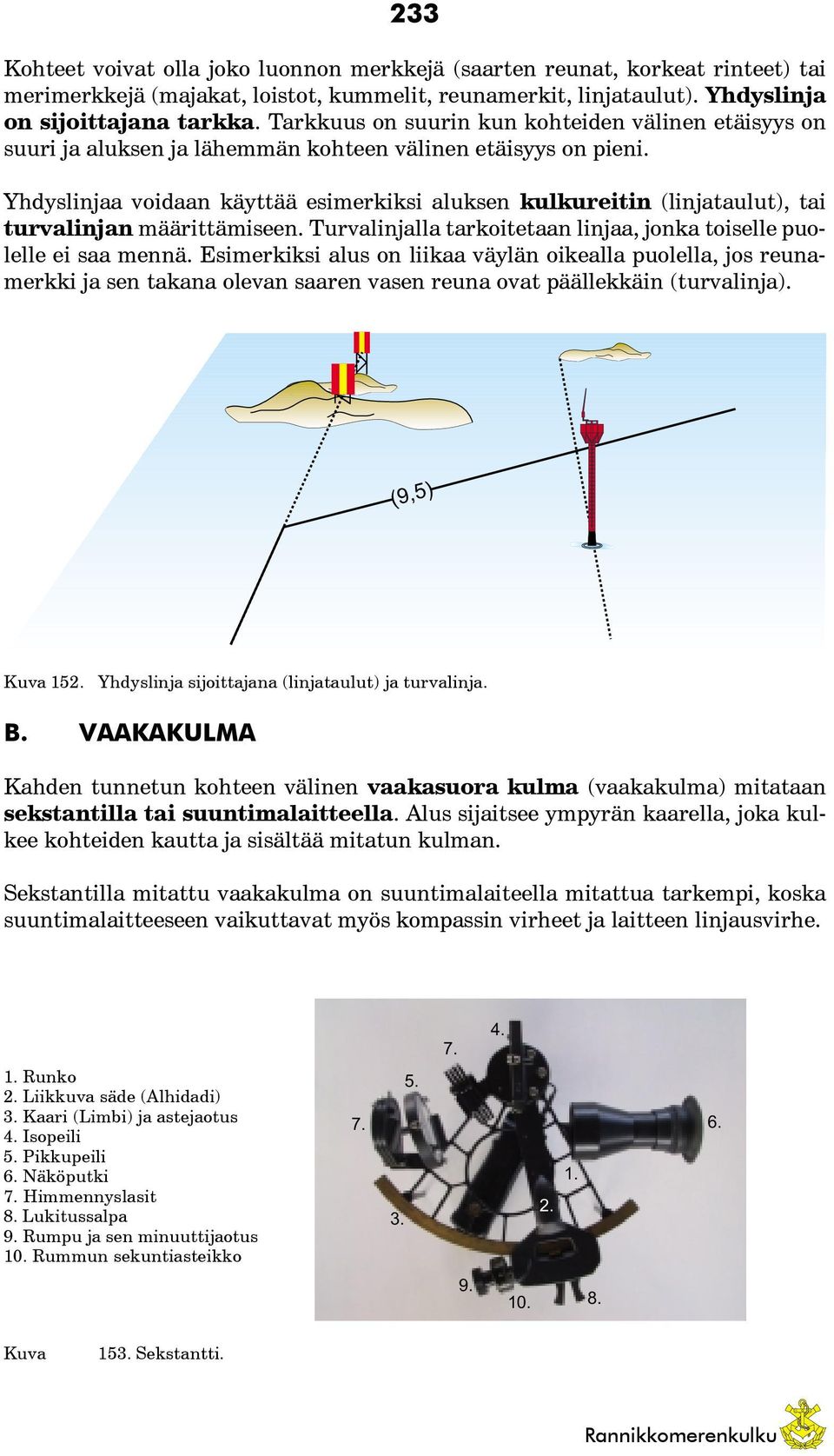 Yhdyslinjaa voidaan käyttää esimerkiksi aluksen kulkureitin (linjataulut), tai turvalinjan määrittämiseen. Turvalinjalla tarkoitetaan linjaa, jonka toiselle puolelle ei saa mennä.