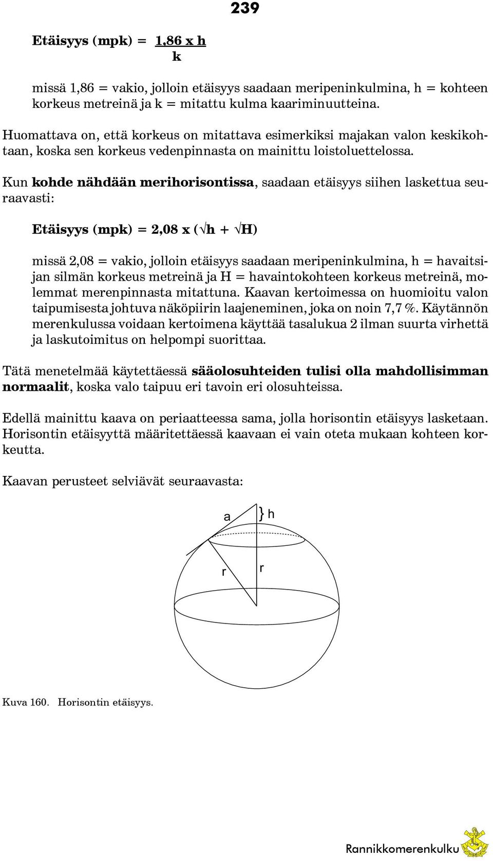 Kun kohde nähdään merihorisontissa, saadaan etäisyys siihen laskettua seuraavasti: Etäisyys (mpk) = 2,08 x (Öh + ÖH) missä 2,08 = vakio, jolloin etäisyys saadaan meripeninkulmina, h = havaitsijan