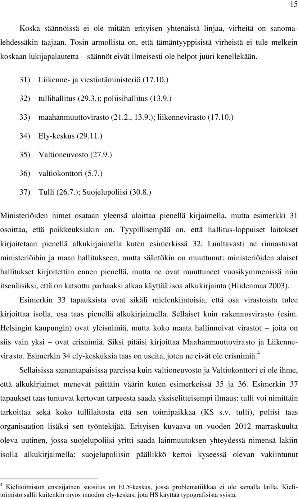 ) 32) tullihallitus (29.3.); poliisihallitus (13.9.) 33) maahanmuuttovirasto (21.2., 13.9.); liikennevirasto (17.10.) 34) Ely-keskus (29.11.) 35) Valtioneuvosto (27.9.) 36) valtiokonttori (5.7.) 37) Tulli (26.