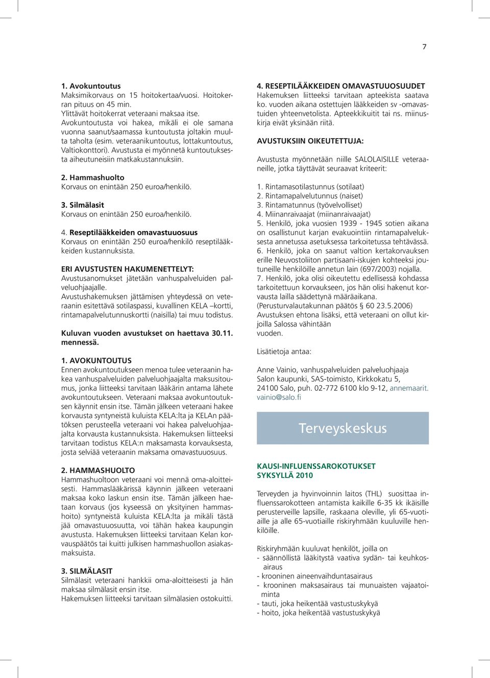 Avustusta ei myönnetä kuntoutuksesta aiheutuneisiin matkakustannuksiin. 2. Hammashuolto Korvaus on enintään 250 euroa/henkilö. 3. Silmälasit Korvaus on enintään 250 euroa/henkilö. 4.