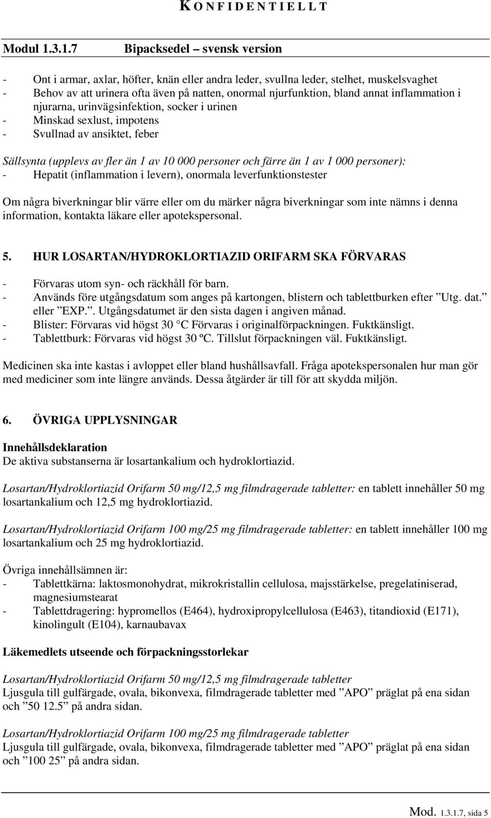 annat inflammation i njurarna, urinvägsinfektion, socker i urinen - Minskad sexlust, impotens - Svullnad av ansiktet, feber Sällsynta (upplevs av fler än 1 av 10 000 personer och färre än 1 av 1 000