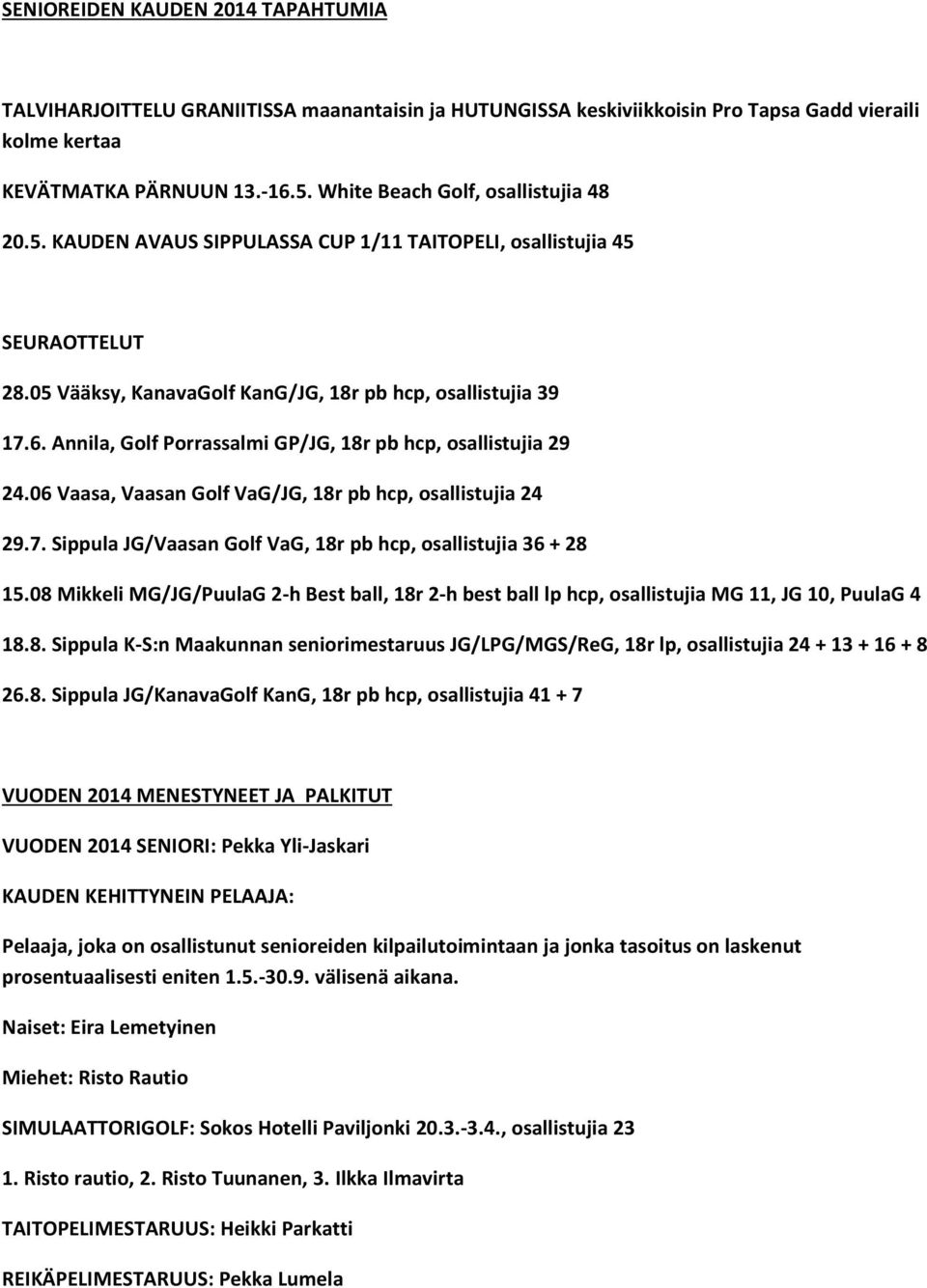 Annila, Golf Porrassalmi GP/JG, 18r pb hcp, osallistujia 29 24.06 Vaasa, Vaasan Golf VaG/JG, 18r pb hcp, osallistujia 24 29.7. Sippula JG/Vaasan Golf VaG, 18r pb hcp, osallistujia 36 + 28 15.