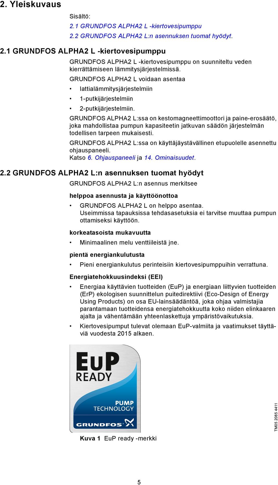 GRUNDFOS ALPHA2 L:ssa on kestomagneettimoottori ja paine-erosäätö, joka mahdollistaa pumpun kapasiteetin jatkuvan säädön järjestelmän todellisen tarpeen mukaisesti.