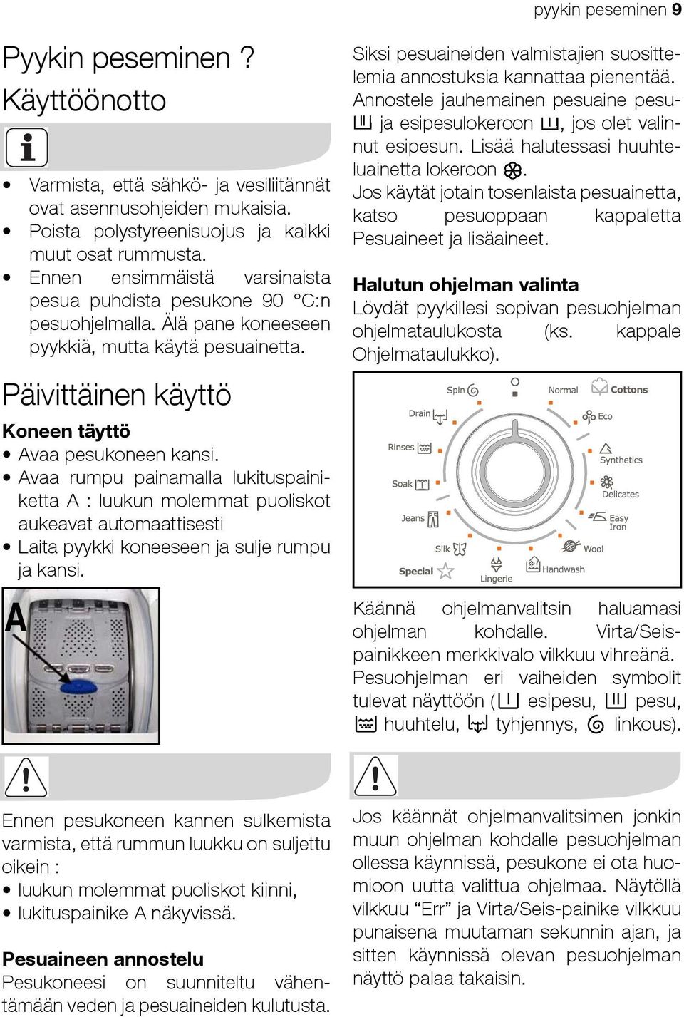 Avaa rumpu painamalla lukituspainiketta A : luukun molemmat puoliskot aukeavat automaattisesti Laita pyykki koneeseen ja sulje rumpu ja kansi.