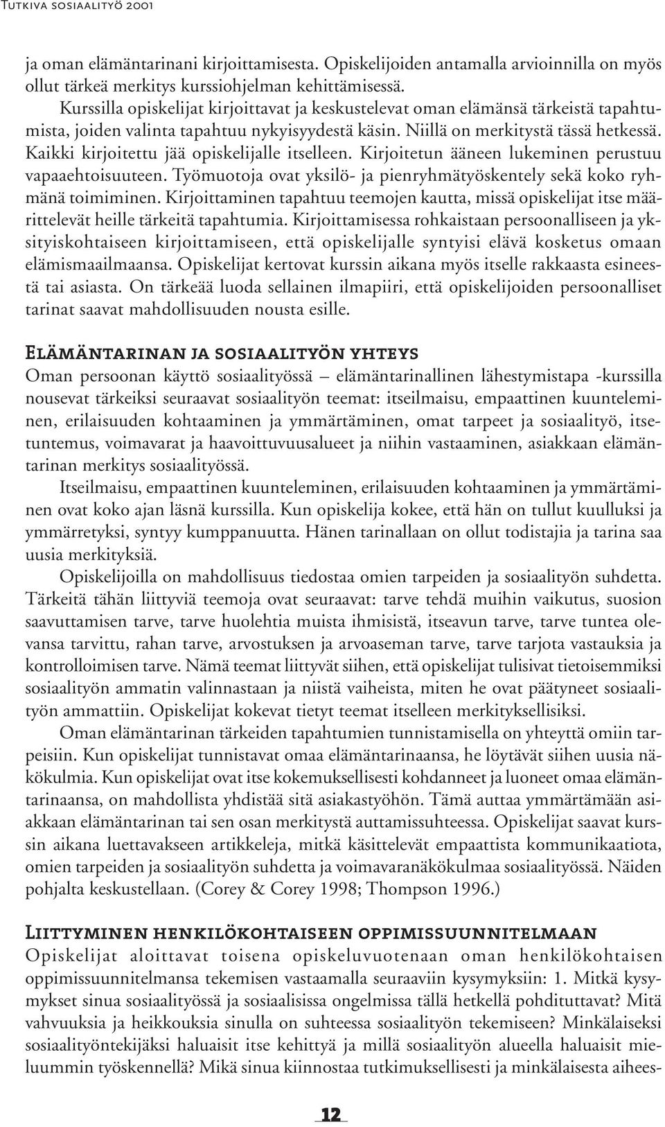 Kaikki kirjoitettu jää opiskelijalle itselleen. Kirjoitetun ääneen lukeminen perustuu vapaaehtoisuuteen. Työmuotoja ovat yksilö- ja pienryhmätyöskentely sekä koko ryhmänä toimiminen.