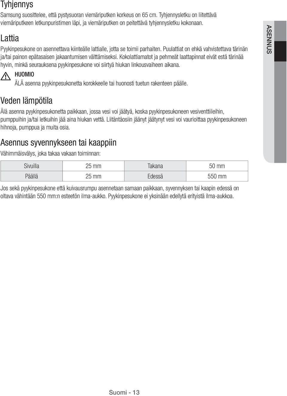 Lattia Pyykinpesukone on asennettava kiinteälle lattialle, jotta se toimii parhaiten. Puulattiat on ehkä vahvistettava tärinän ja/tai painon epätasaisen jakaantumisen välttämiseksi.