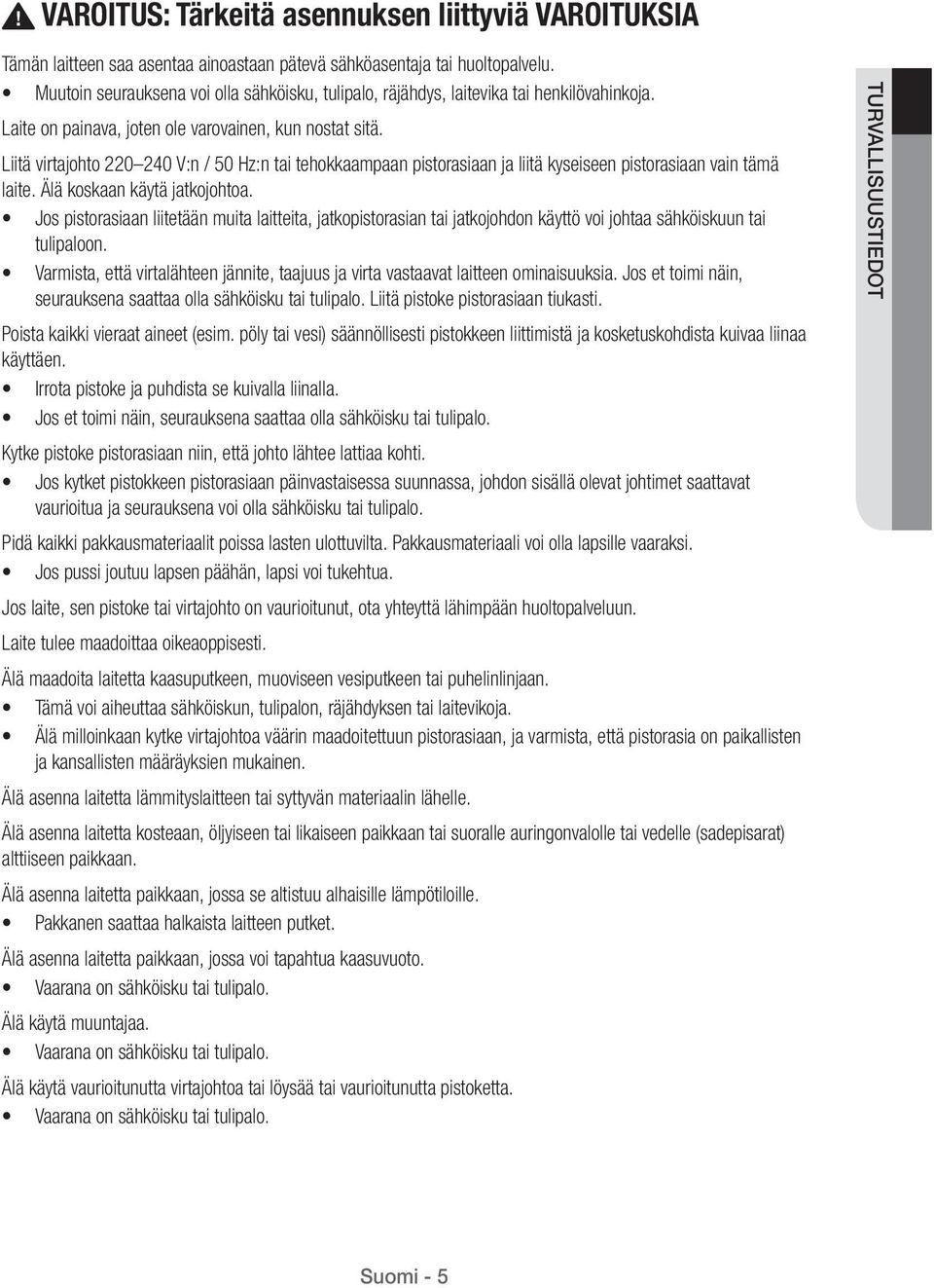 Liitä virtajohto 220 240 V:n / 50 Hz:n tai tehokkaampaan pistorasiaan ja liitä kyseiseen pistorasiaan vain tämä laite. Älä koskaan käytä jatkojohtoa.