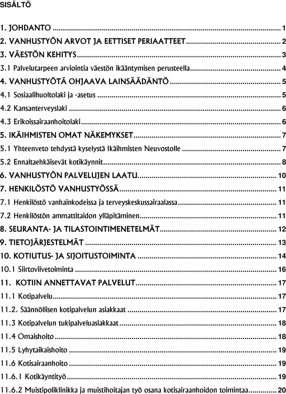 1 Yhteenveto tehdystä kyselystä Ikäihmisten Neuvostolle... 7 5.2 Ennaltaehkäisevät kotikäynnit... 8 6. VANHUSTYÖN PALVELUJEN LAATU... 10 7. HENKILÖSTÖ VANHUSTYÖSSÄ... 11 7.