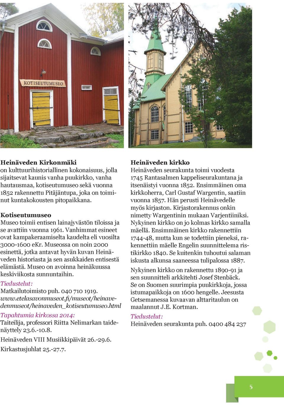 Museossa on noin 2000 esinettä, jotka antavat hyvän kuvan Heinäveden historiasta ja sen asukkaiden entisestä elämästä. Museo on avoinna heinäkuussa keskiviikosta sunnuntaihin.