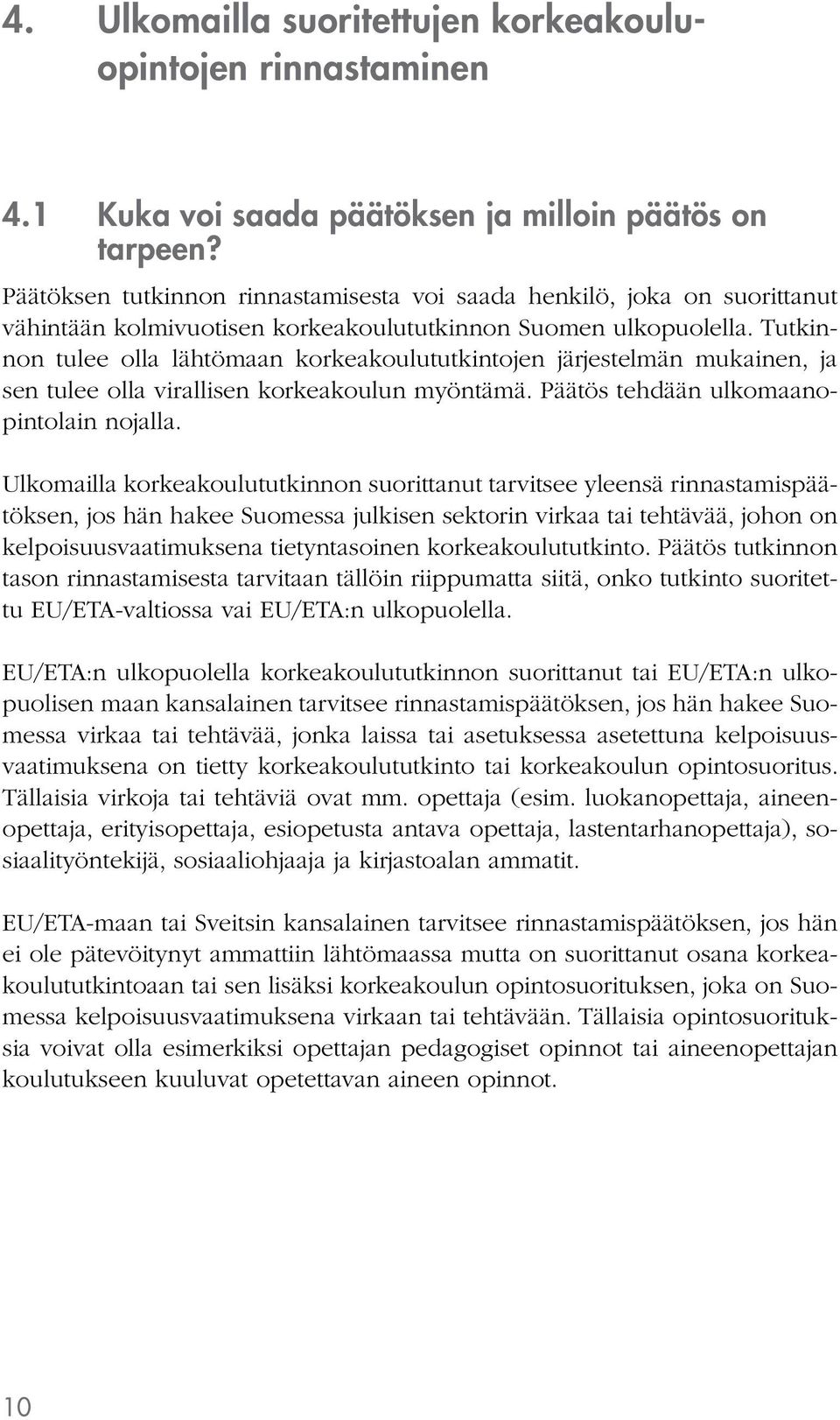 Tutkinnon tulee olla lähtömaan korkeakoulututkintojen järjestelmän mukainen, ja sen tulee olla virallisen korkeakoulun myöntämä. Päätös tehdään ulkomaanopintolain nojalla.