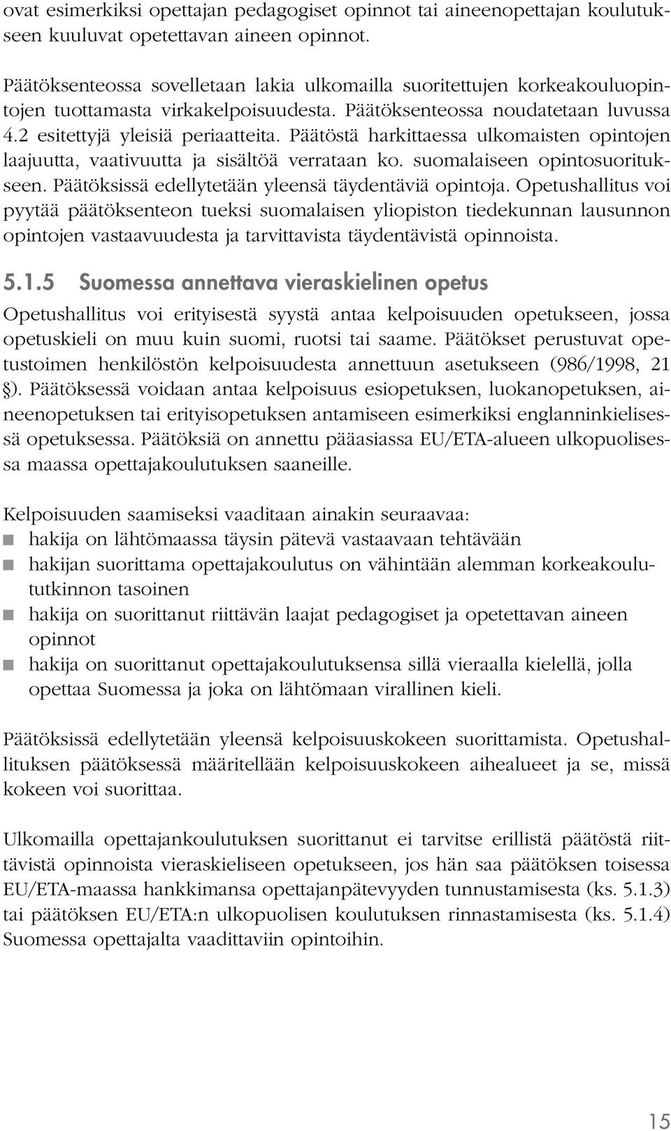 Päätöstä harkittaessa ulkomaisten opintojen laajuutta, vaativuutta ja sisältöä verrataan ko. suomalaiseen opintosuoritukseen. Päätöksissä edellytetään yleensä täydentäviä opintoja.