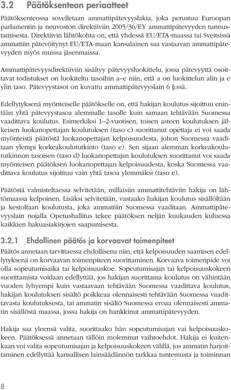 Ammattipätevyysdirektiiviin sisältyy pätevyysluokittelu, jossa pätevyyttä osoittavat todistukset on luokiteltu tasoihin a e niin, että a on luokittelun alin ja e ylin taso.