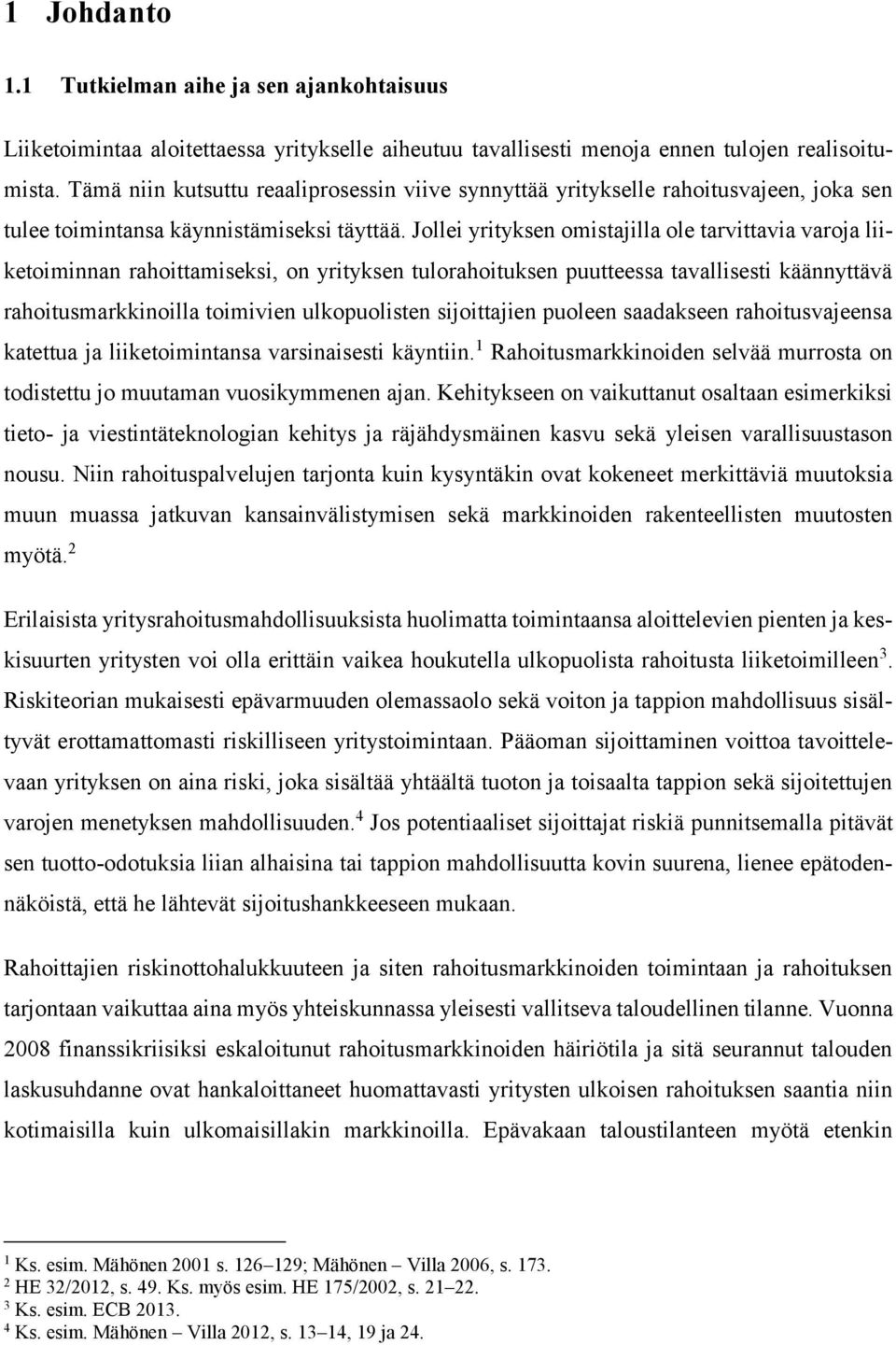 Jollei yrityksen omistajilla ole tarvittavia varoja liiketoiminnan rahoittamiseksi, on yrityksen tulorahoituksen puutteessa tavallisesti käännyttävä rahoitusmarkkinoilla toimivien ulkopuolisten