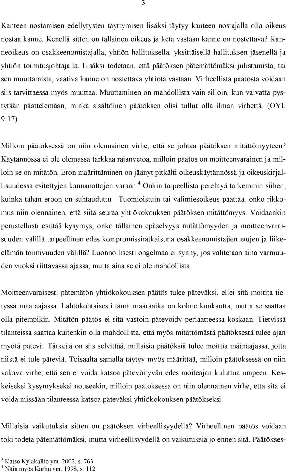 Lisäksi todetaan, että päätöksen pätemättömäksi julistamista, tai sen muuttamista, vaativa kanne on nostettava yhtiötä vastaan. Virheellistä päätöstä voidaan siis tarvittaessa myös muuttaa.