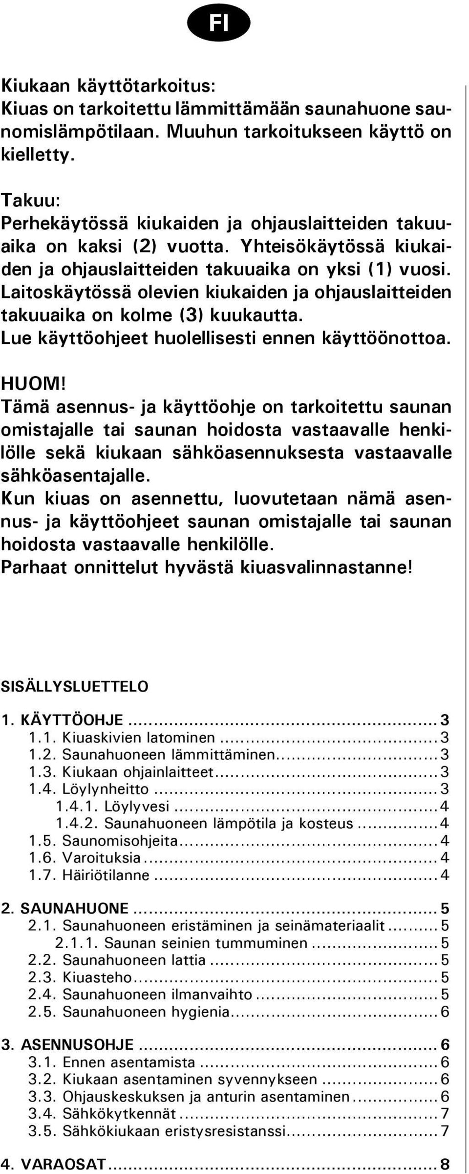 Laitoskäytössä olevien kiukaiden ja ohjauslaitteiden takuuaika on kolme (3) kuukautta. Lue käyttöohjeet huolellisesti ennen käyttöönottoa. HUOM!