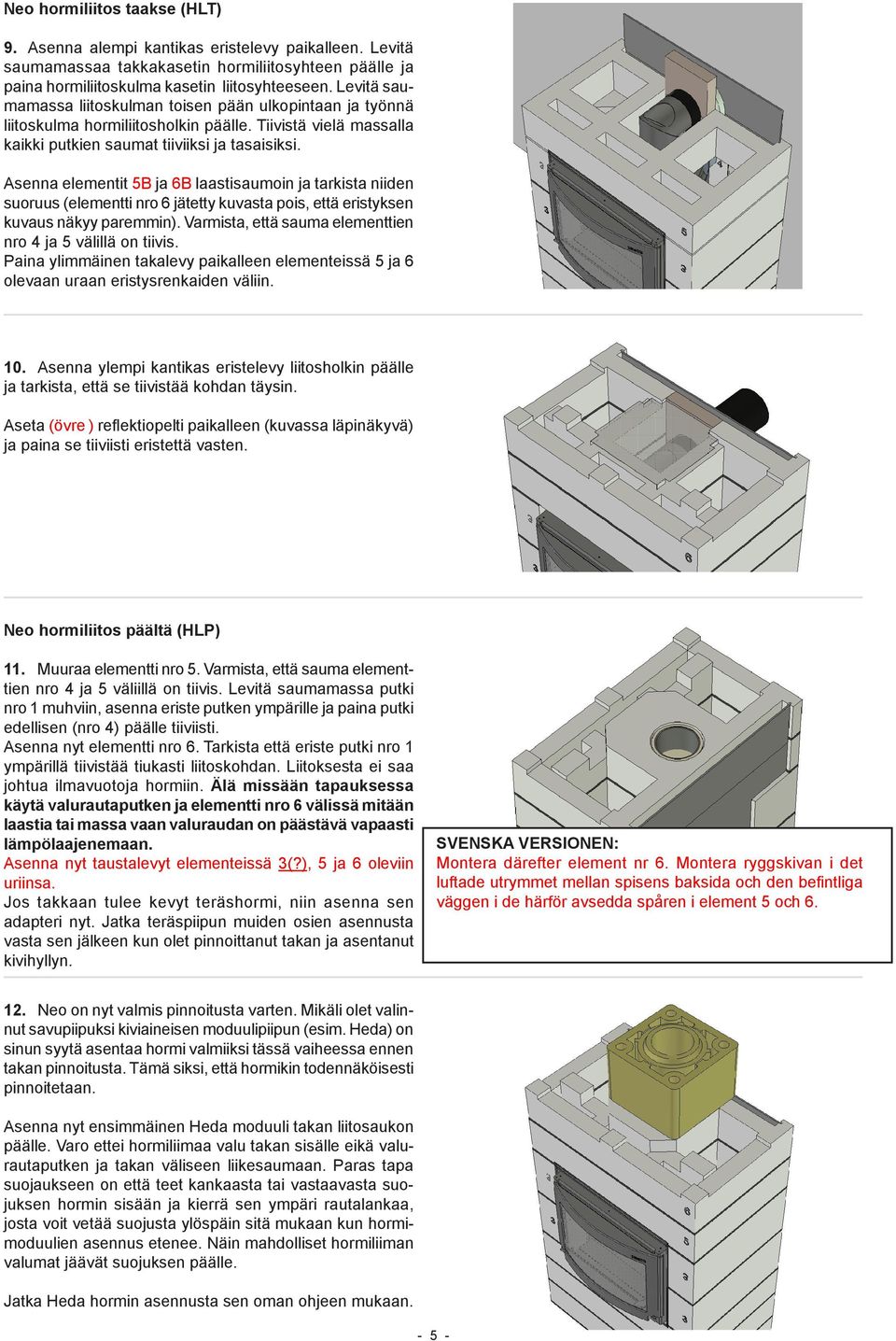 Asenna elementit 5B ja 6B laastisaumoin ja tarkista niiden suoruus (elementti nro 6 jätetty kuvasta pois, että eristyksen kuvaus näkyy paremmin).