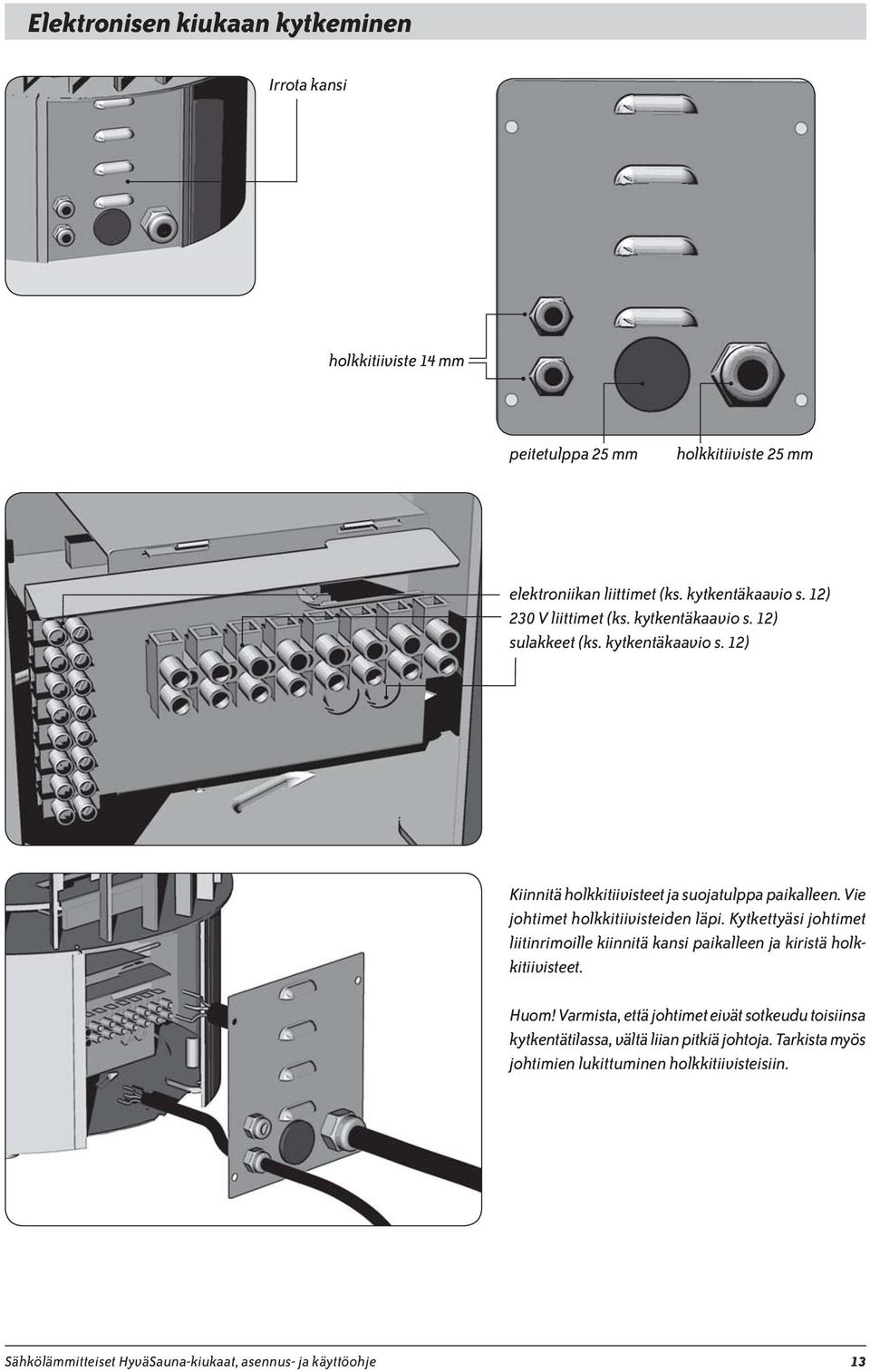 Vie johtimet holkkitiivisteiden läpi. Kytkettyäsi johtimet liitinrimoille kiinnitä kansi paikalleen ja kiristä holkkitiivisteet. Huom!