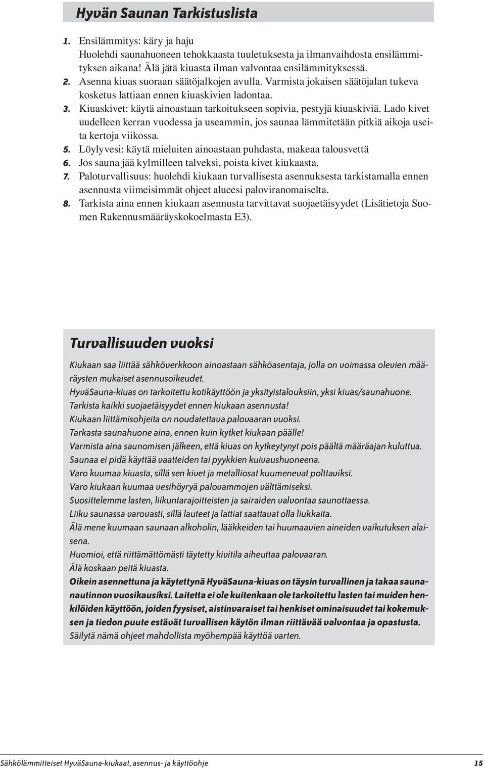 Kiuaskivet: käytä ainoastaan tarkoitukseen sopivia, pestyjä kiuaskiviä. Lado kivet uudelleen kerran vuodessa ja useammin, jos saunaa lämmitetään pitkiä aikoja useita kertoja viikossa. 5.