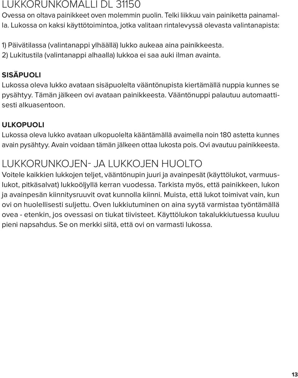 2) Lukitustila (valintanappi alhaalla) lukkoa ei saa auki ilman avainta. SISÄPUOLI Lukossa oleva lukko avataan sisäpuolelta vääntönupista kiertämällä nuppia kunnes se pysähtyy.