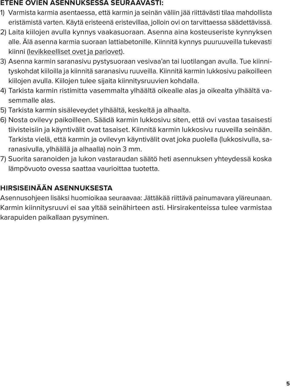 Älä asenna karmia suoraan lattiabetonille. Kiinnitä kynnys puuruuveilla tukevasti kiinni (levikkeelliset ovet ja pariovet). 3) Asenna karmin saranasivu pystysuoraan vesivaa an tai luotilangan avulla.