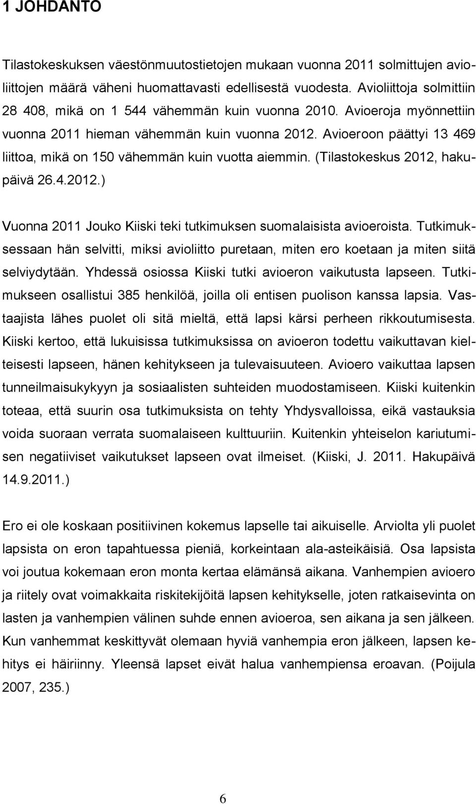 Avioeroon päättyi 13 469 liittoa, mikä on 150 vähemmän kuin vuotta aiemmin. (Tilastokeskus 2012, hakupäivä 26.4.2012.) Vuonna 2011 Jouko Kiiski teki tutkimuksen suomalaisista avioeroista.