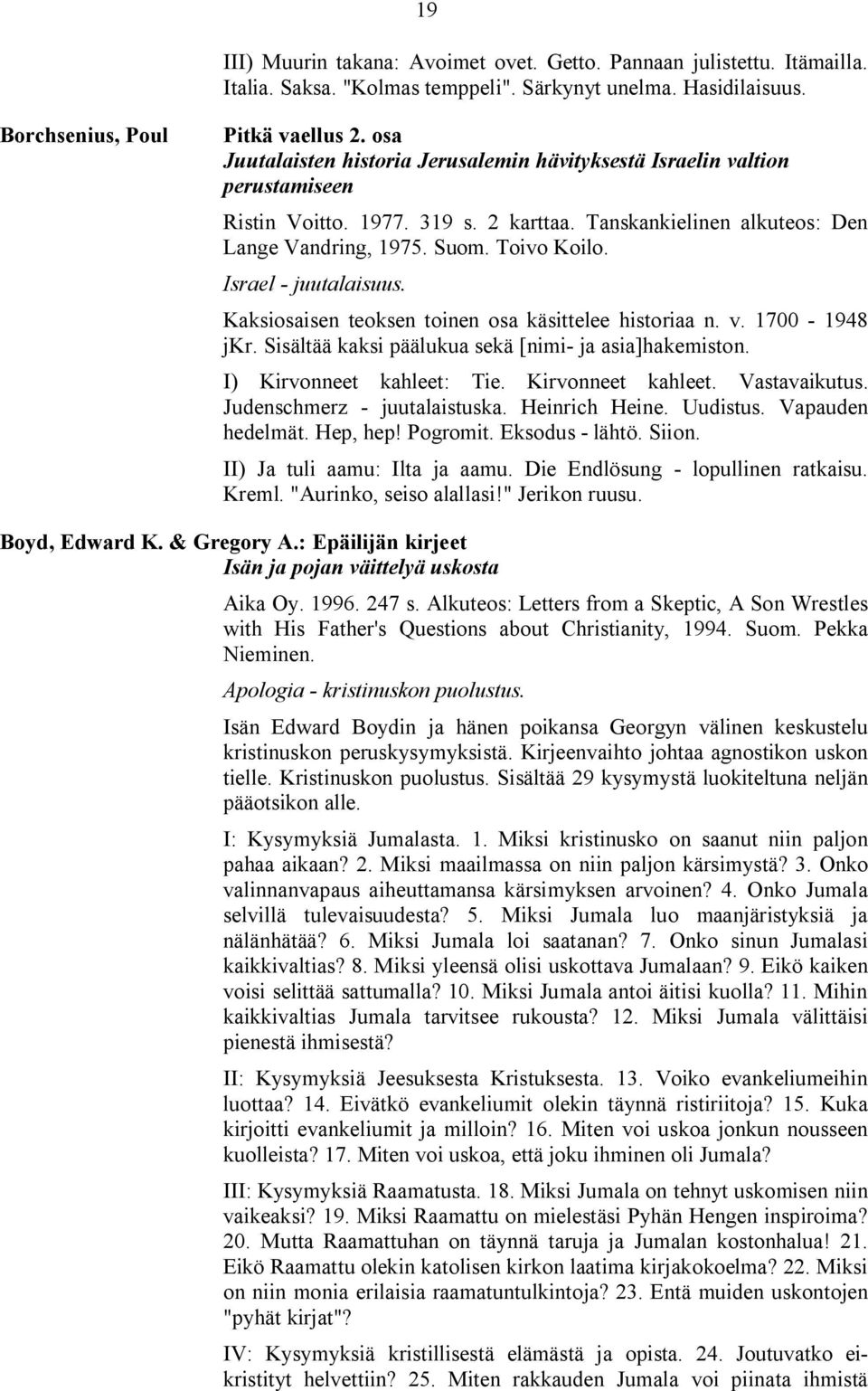 Israel - juutalaisuus. Kaksiosaisen teoksen toinen osa käsittelee historiaa n. v. 1700-1948 jkr. Sisältää kaksi päälukua sekä [nimi- ja asia]hakemiston. I) Kirvonneet kahleet: Tie. Kirvonneet kahleet. Vastavaikutus.