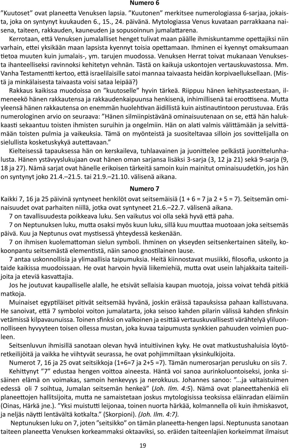 Kerrotaan, että Venuksen jumalalliset henget tulivat maan päälle ihmiskuntamme opettajiksi niin varhain, ettei yksikään maan lapsista kyennyt toisia opettamaan.