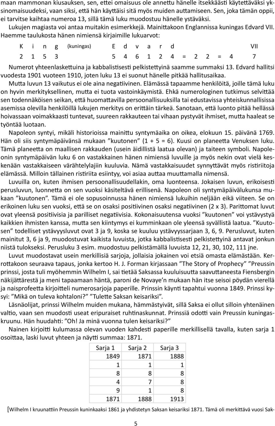 Haemme taulukosta hänen nimiensä kirjaimille lukuarvot: K i n g (kuningas) E d v a r d VII 2 1 5 3 5 4 6 1 2 4 = 2 2 = 4 7 Numerot yhteenlaskettuina ja kabbalistisesti pelkistettyinä saamme summaksi