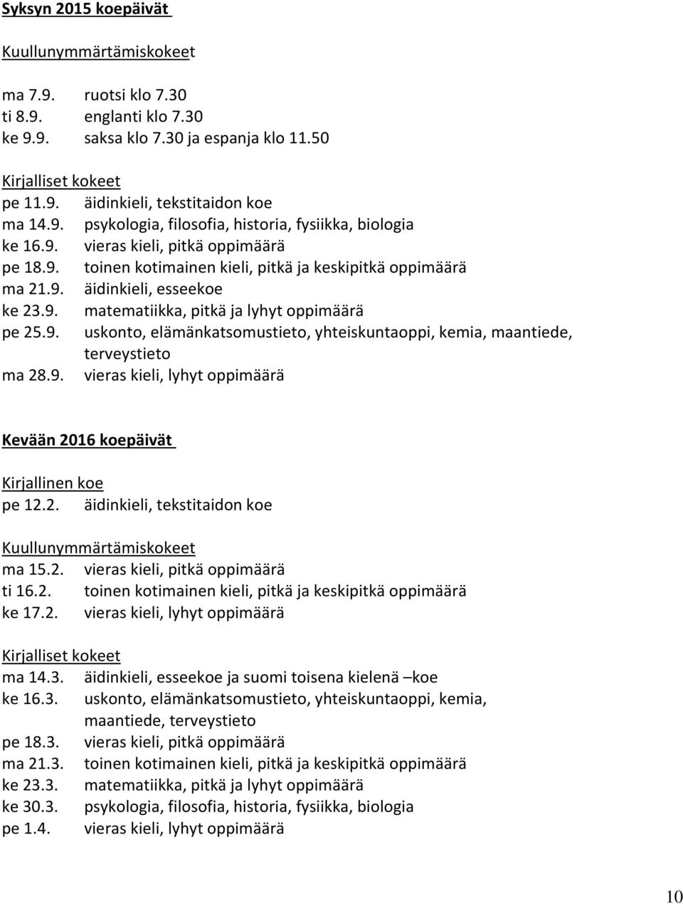 9. uskonto, elämänkatsomustieto, yhteiskuntaoppi, kemia, maantiede, terveystieto ma 28.9. vieras kieli, lyhyt oppimäärä Kevään 2016 koepäivät Kirjallinen koe pe 12.2. äidinkieli, tekstitaidon koe Kuullunymmärtämiskokeet ma 15.