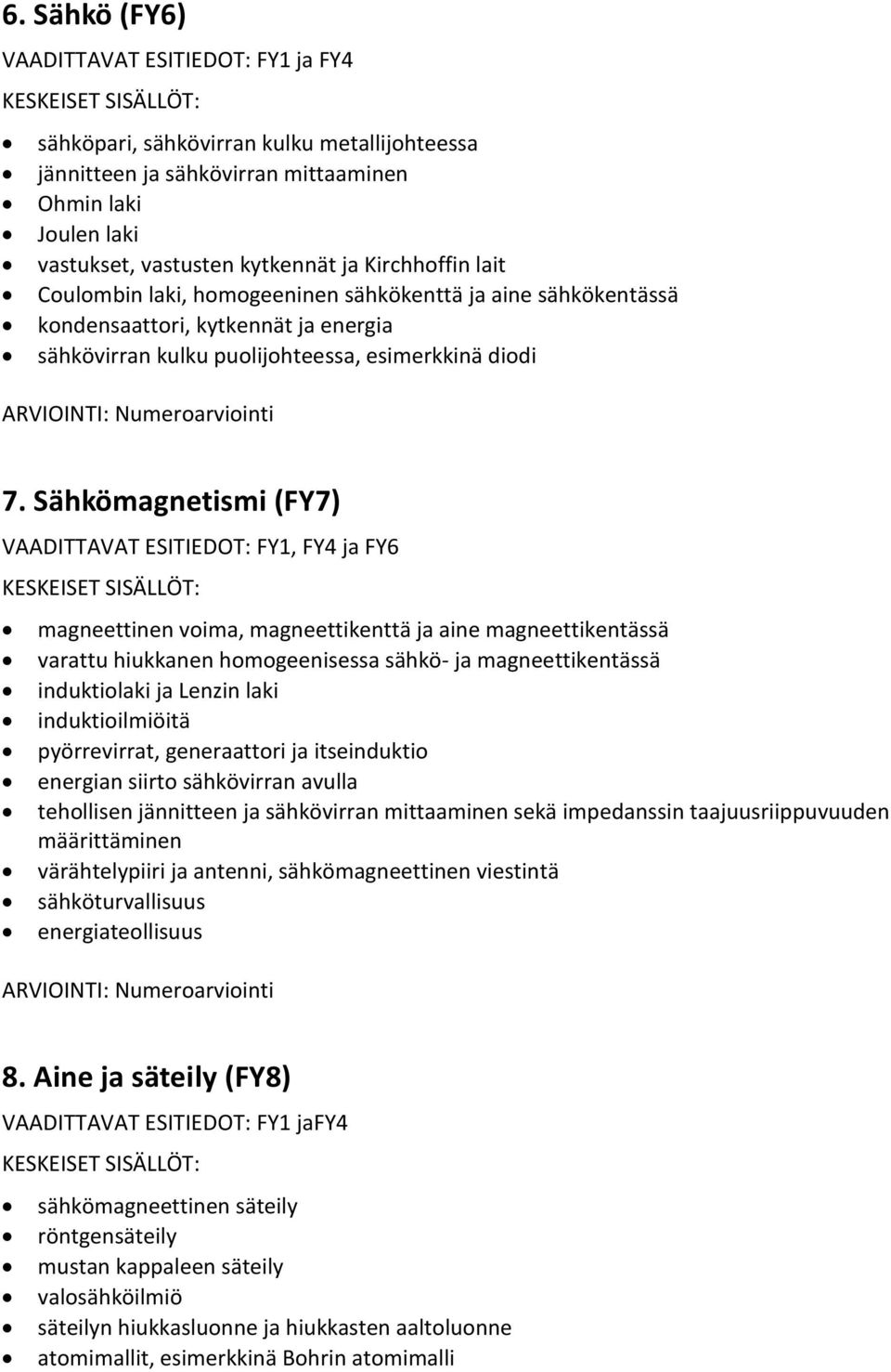 Sähkömagnetismi (FY7) VAADITTAVAT ESITIEDOT: FY1, FY4 ja FY6 magneettinen voima, magneettikenttä ja aine magneettikentässä varattu hiukkanen homogeenisessa sähkö- ja magneettikentässä induktiolaki ja