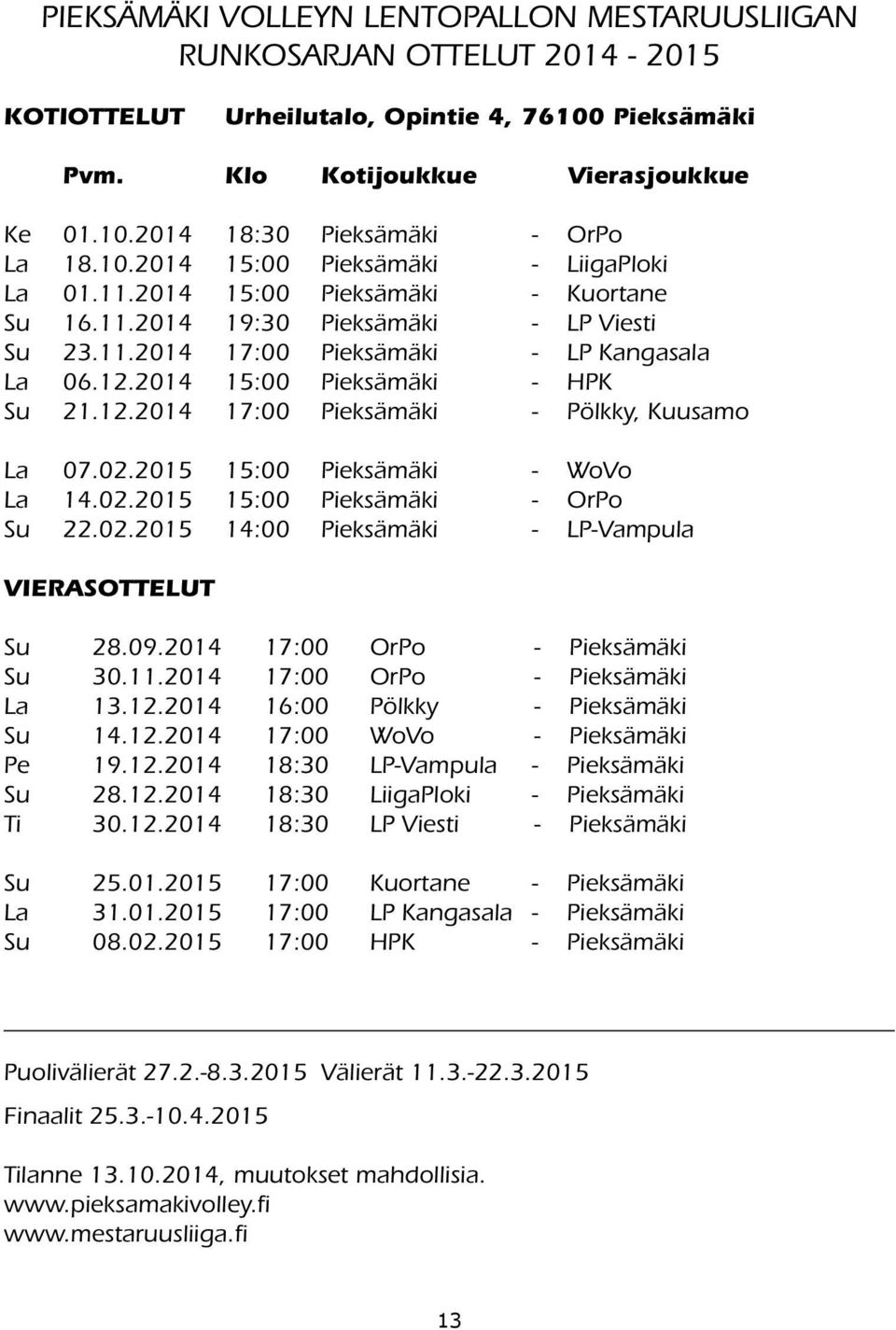 2014 15:00 Pieksämäki - HPK Su 21.12.2014 17:00 Pieksämäki - Pölkky, Kuusamo La 07.02.2015 15:00 Pieksämäki - WoVo La 14.02.2015 15:00 Pieksämäki - OrPo Su 22.02.2015 14:00 Pieksämäki - LP-Vampula VIERASOTTELUT Su 28.