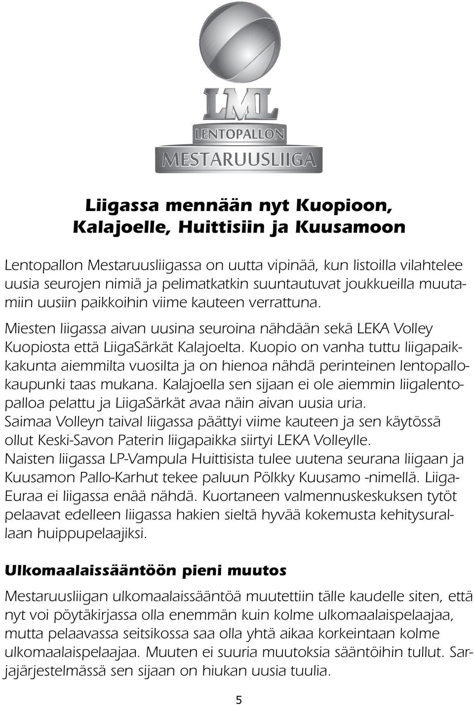 Kuopio on vanha tuttu liigapaikkakunta aiemmilta vuosilta ja on hienoa nähdä perinteinen lentopallokaupunki taas mukana.