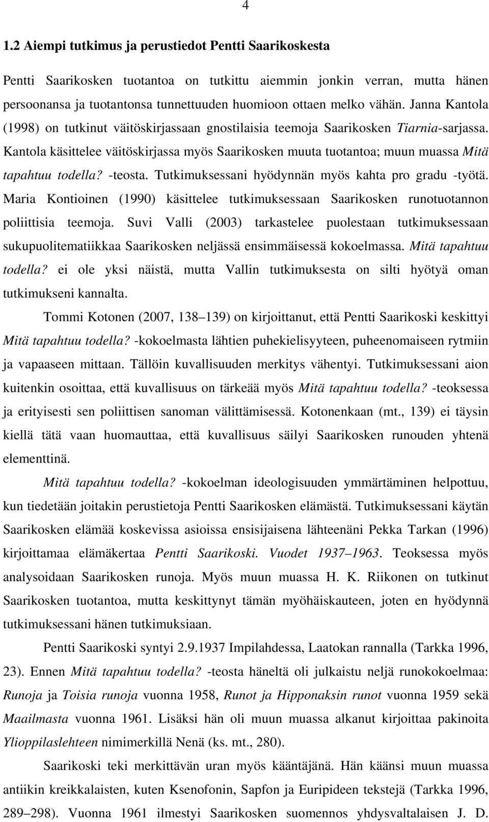 Kantola käsittelee väitöskirjassa myös Saarikosken muuta tuotantoa; muun muassa Mitä tapahtuu todella? -teosta. Tutkimuksessani hyödynnän myös kahta pro gradu -työtä.