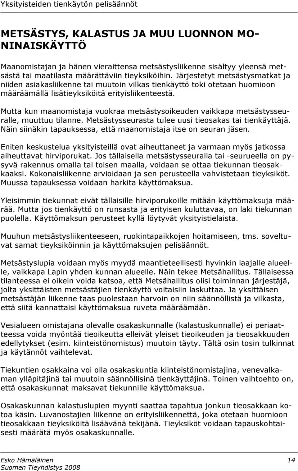 Mutta kun maanomistaja vuokraa metsästysoikeuden vaikkapa metsästysseuralle, muuttuu tilanne. Metsästysseurasta tulee uusi tieosakas tai tienkäyttäjä.