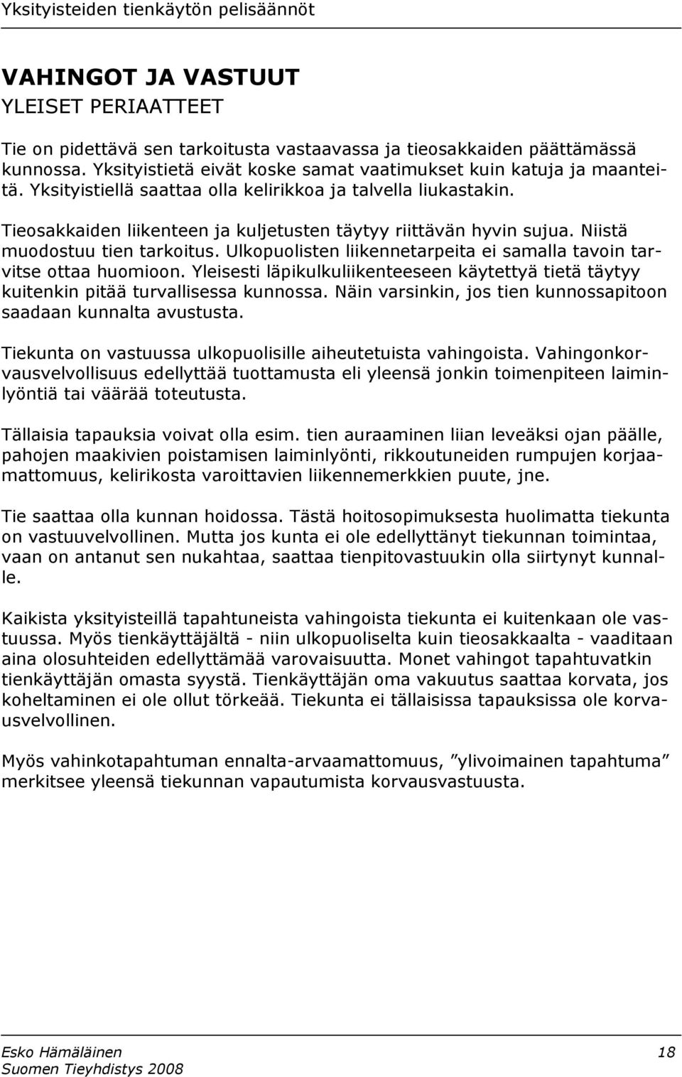 Ulkopuolisten liikennetarpeita ei samalla tavoin tarvitse ottaa huomioon. Yleisesti läpikulkuliikenteeseen käytettyä tietä täytyy kuitenkin pitää turvallisessa kunnossa.