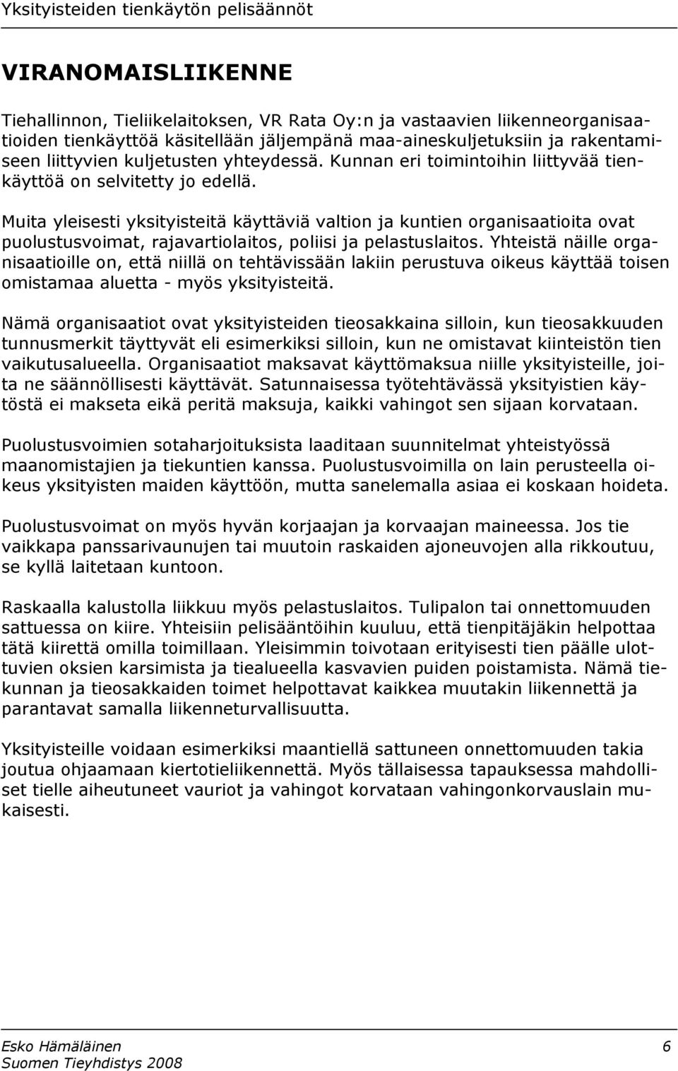 Muita yleisesti yksityisteitä käyttäviä valtion ja kuntien organisaatioita ovat puolustusvoimat, rajavartiolaitos, poliisi ja pelastuslaitos.