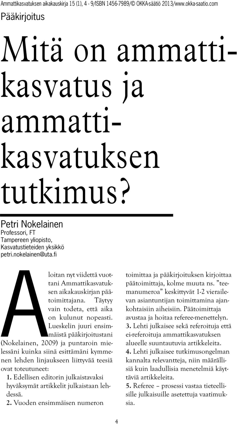 Lueskelin juuri ensimmäistä pääkirjoitustani (Nokelainen, 2009) ja puntaroin mielessäni kuinka siinä esittämäni kymmenen lehden linjaukseen liittyvää teesiä ovat toteutuneet: 1.