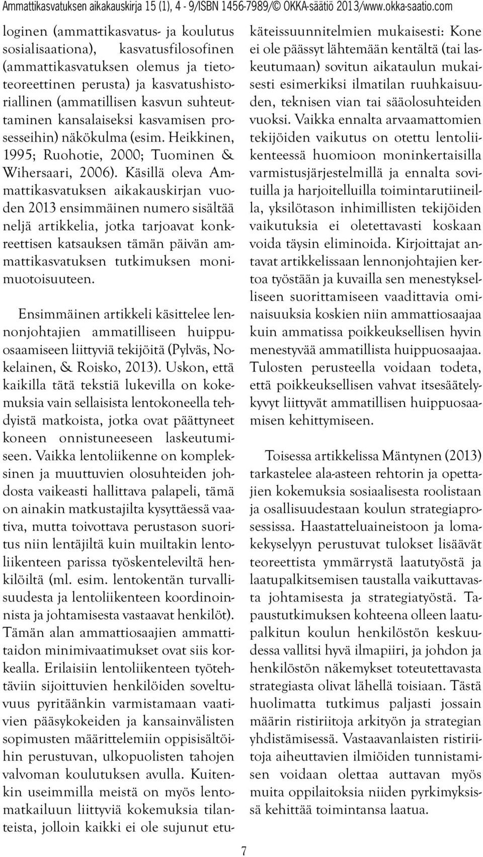 Käsillä oleva Ammattikasvatuksen aikakauskirjan vuoden 2013 ensimmäinen numero sisältää neljä artikkelia, jotka tarjoavat konkreettisen katsauksen tämän päivän ammattikasvatuksen tutkimuksen