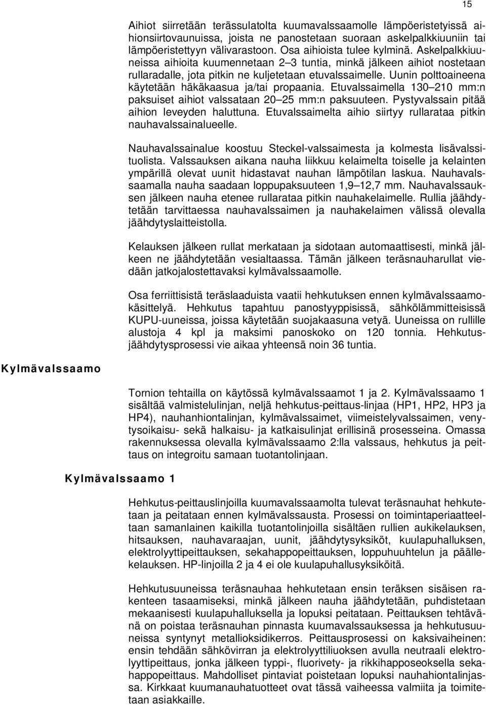 Uunin polttoaineena käytetään häkäkaasua ja/tai propaania. Etuvalssaimella 130 210 mm:n paksuiset aihiot valssataan 20 25 mm:n paksuuteen. Pystyvalssain pitää aihion leveyden haluttuna.