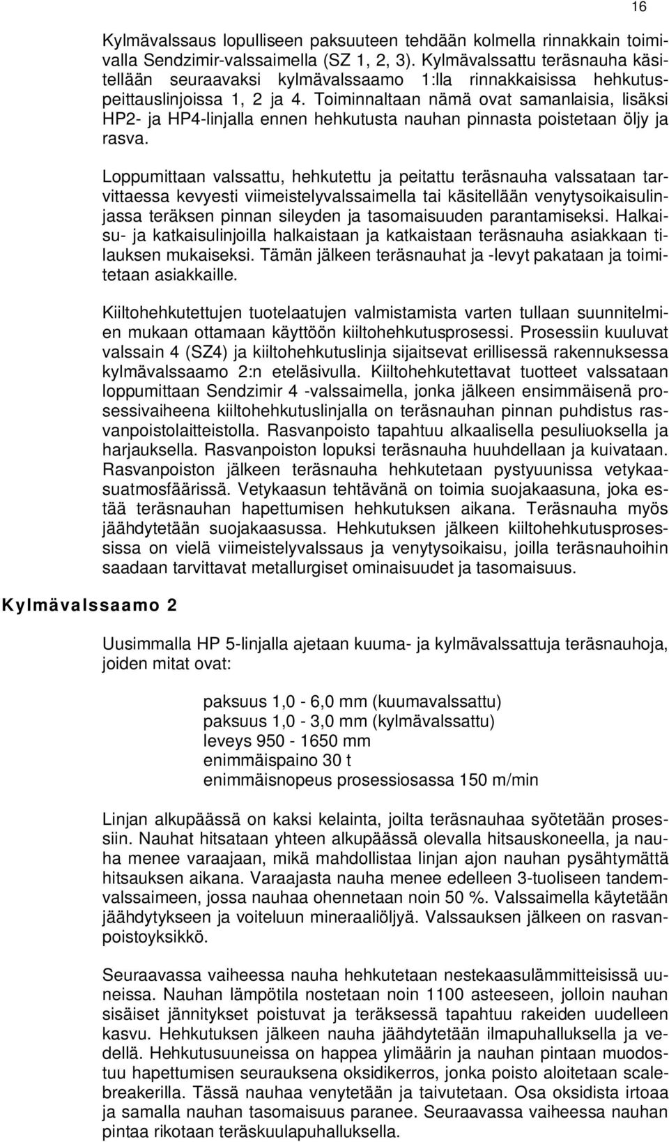 Toiminnaltaan nämä ovat samanlaisia, lisäksi HP2- ja HP4-linjalla ennen hehkutusta nauhan pinnasta poistetaan öljy ja rasva.