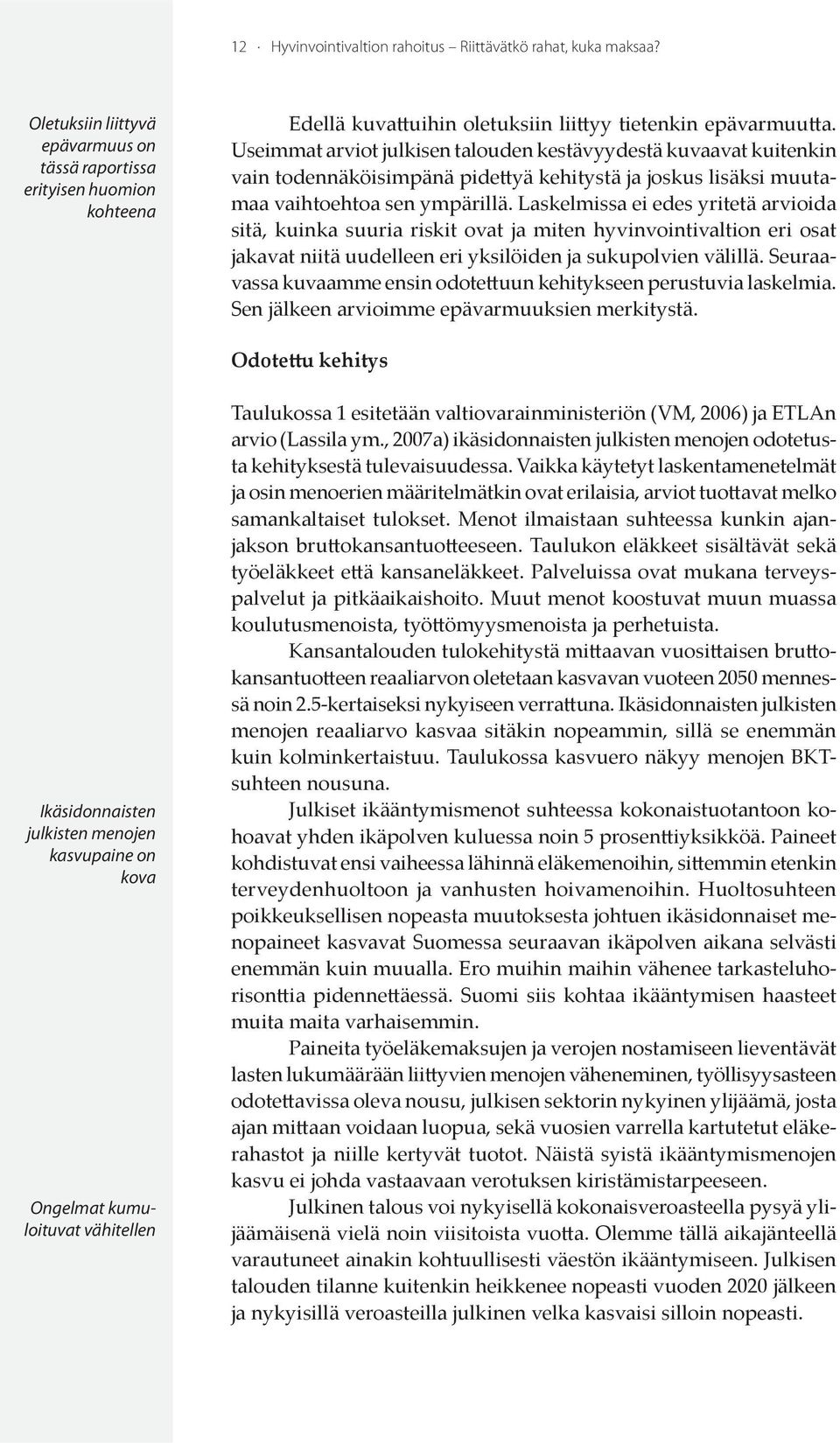 Useimmat arviot julkisen talouden kestävyydestä kuvaavat kuitenkin vain todennäköisimpänä pidettyä kehitystä ja joskus lisäksi muutamaa vaihtoehtoa sen ympärillä.