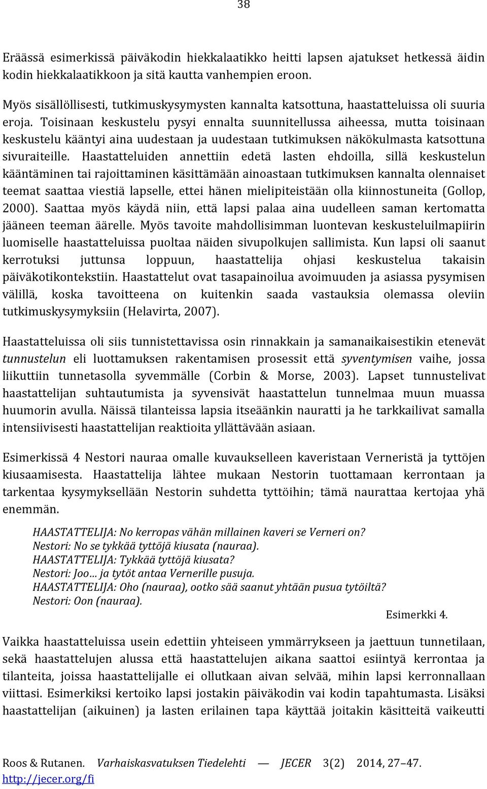 Toisinaan keskustelu pysyi ennalta suunnitellussa aiheessa, mutta toisinaan keskustelu kääntyi aina uudestaan ja uudestaan tutkimuksen näkökulmasta katsottuna sivuraiteille.