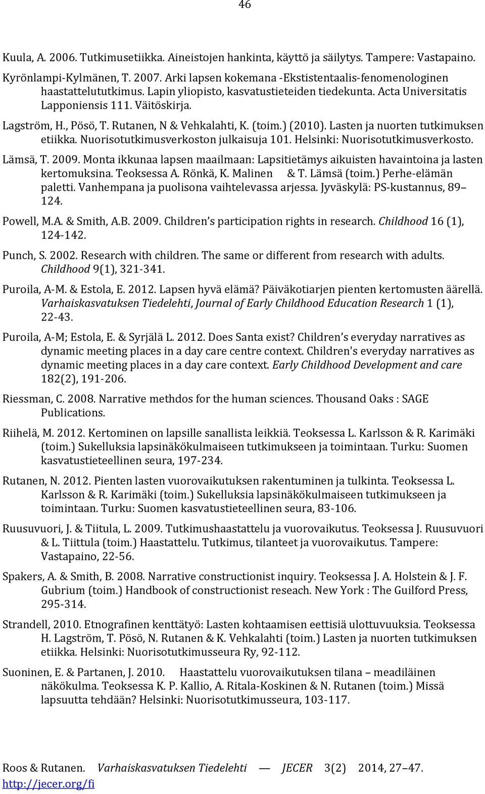 Rutanen, N & Vehkalahti, K. (toim.) (2010). Lasten ja nuorten tutkimuksen etiikka. Nuorisotutkimusverkoston julkaisuja 101. Helsinki: Nuorisotutkimusverkosto. Lämsä, T. 2009.