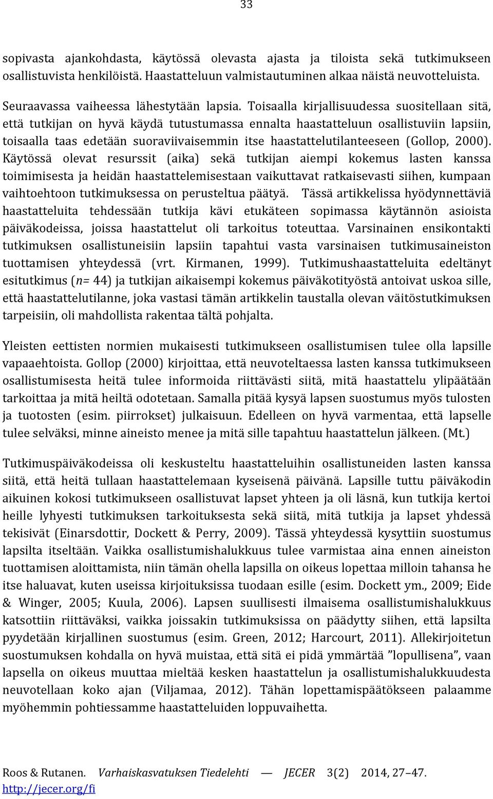 Toisaalla kirjallisuudessa suositellaan sitä, että tutkijan on hyvä käydä tutustumassa ennalta haastatteluun osallistuviin lapsiin, toisaalla taas edetään suoraviivaisemmin itse