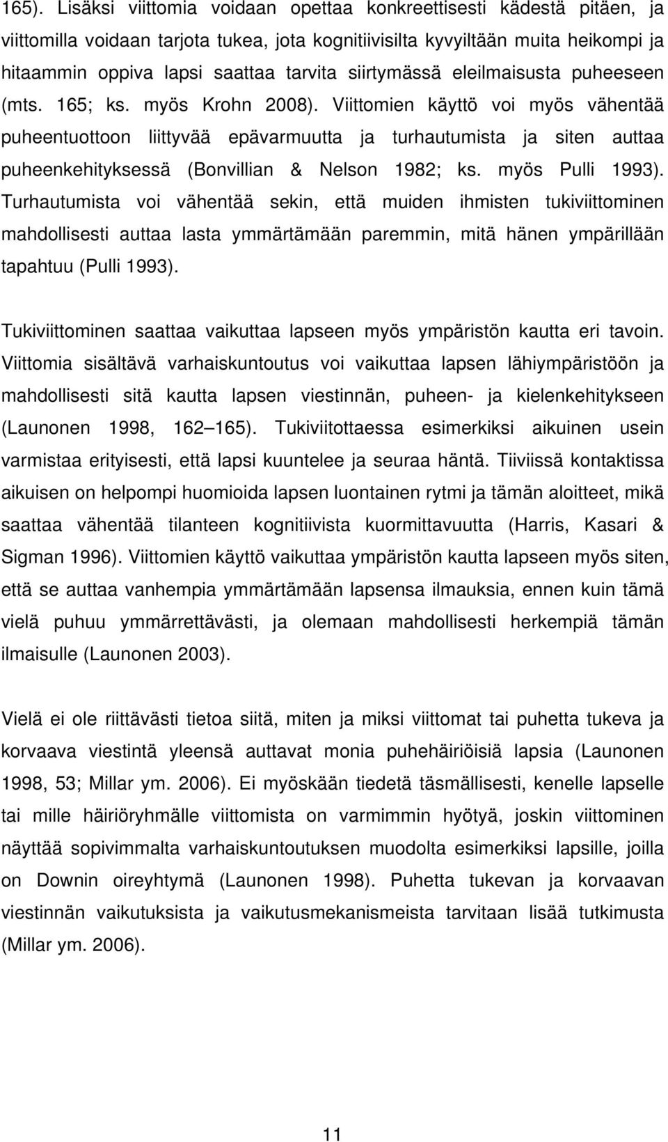 Viittomien käyttö voi myös vähentää puheentuottoon liittyvää epävarmuutta ja turhautumista ja siten auttaa puheenkehityksessä (Bonvillian & Nelson 1982; ks. myös Pulli 1993).