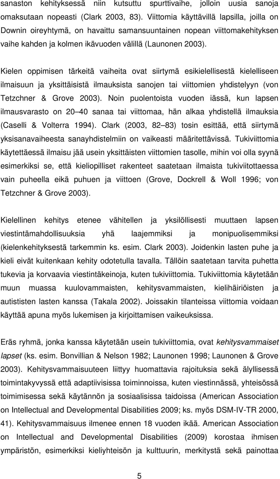 Kielen oppimisen tärkeitä vaiheita ovat siirtymä esikielellisestä kielelliseen ilmaisuun ja yksittäisistä ilmauksista sanojen tai viittomien yhdistelyyn (von Tetzchner & Grove 2003).